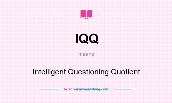 What does IQQ mean? It stands for Intelligent Questioning Quotient