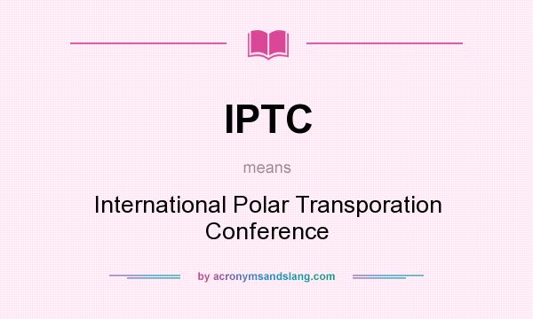 What does IPTC mean? It stands for International Polar Transporation Conference