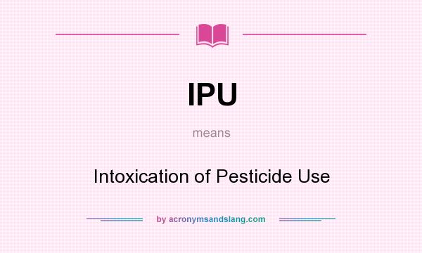 What does IPU mean? It stands for Intoxication of Pesticide Use