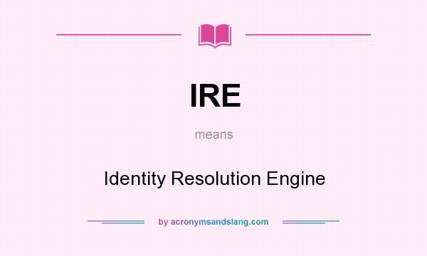 What does IRE mean? It stands for Identity Resolution Engine