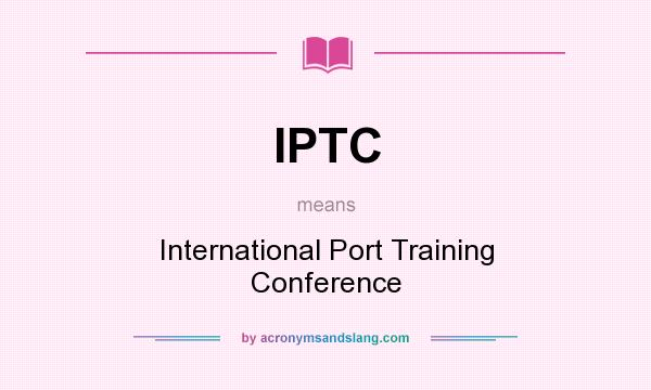 What does IPTC mean? It stands for International Port Training Conference