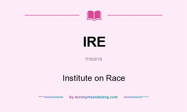 What does IRE mean? It stands for Institute on Race