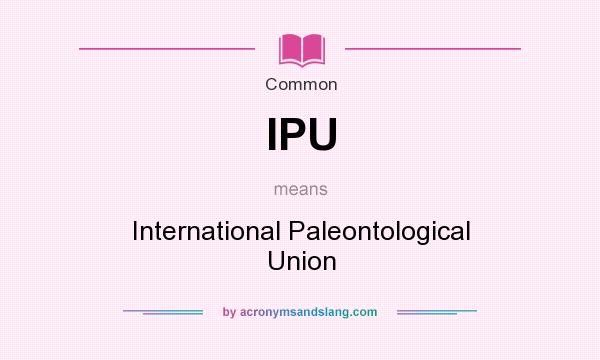 What does IPU mean? It stands for International Paleontological Union