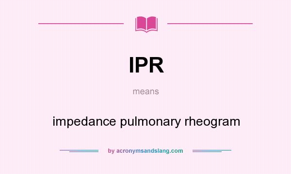 What does IPR mean? It stands for impedance pulmonary rheogram