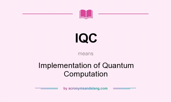 What does IQC mean? It stands for Implementation of Quantum Computation