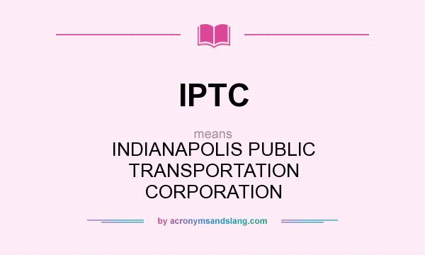 What does IPTC mean? It stands for INDIANAPOLIS PUBLIC TRANSPORTATION CORPORATION