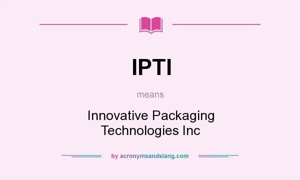 What does IPTI mean? It stands for Innovative Packaging Technologies Inc