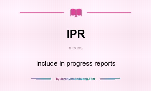What does IPR mean? It stands for include in progress reports