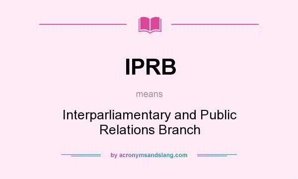 What does IPRB mean? It stands for Interparliamentary and Public Relations Branch