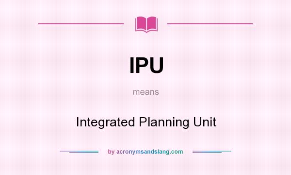 What does IPU mean? It stands for Integrated Planning Unit