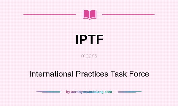 What does IPTF mean? It stands for International Practices Task Force