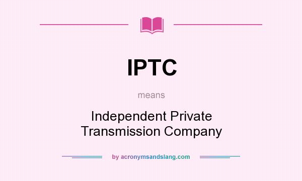 What does IPTC mean? It stands for Independent Private Transmission Company