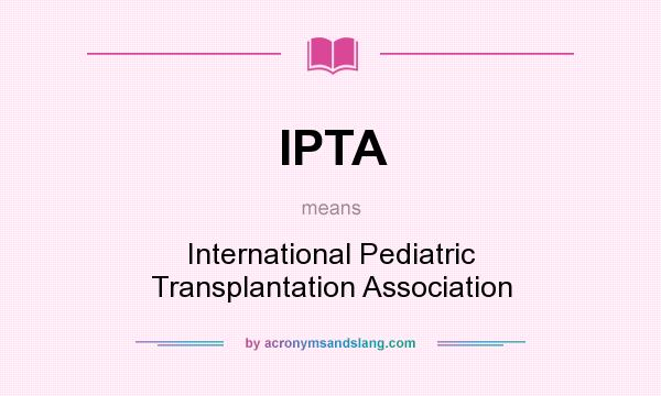 What does IPTA mean? It stands for International Pediatric Transplantation Association