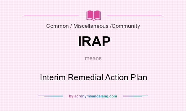 What does IRAP mean? It stands for Interim Remedial Action Plan