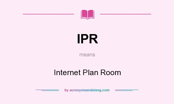 What does IPR mean? It stands for Internet Plan Room