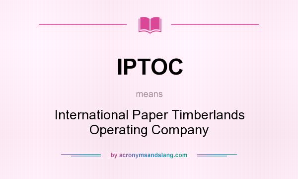 What does IPTOC mean? It stands for International Paper Timberlands Operating Company