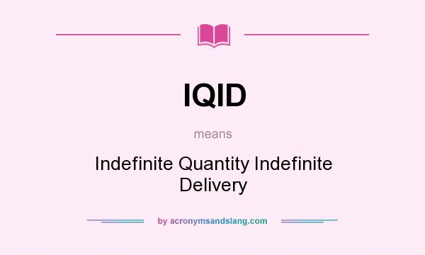 What does IQID mean? It stands for Indefinite Quantity Indefinite Delivery