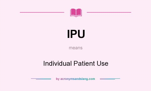 What does IPU mean? It stands for Individual Patient Use