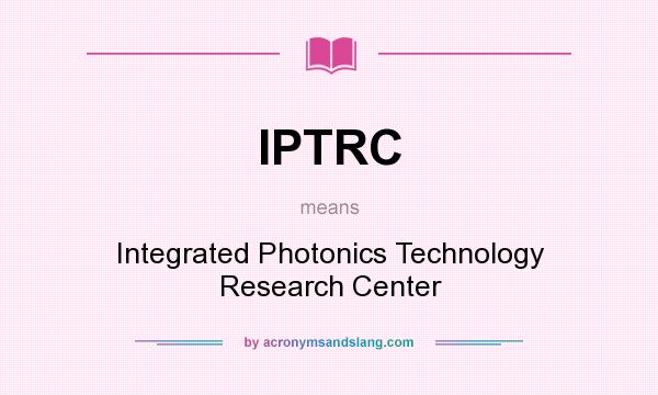 What does IPTRC mean? It stands for Integrated Photonics Technology Research Center