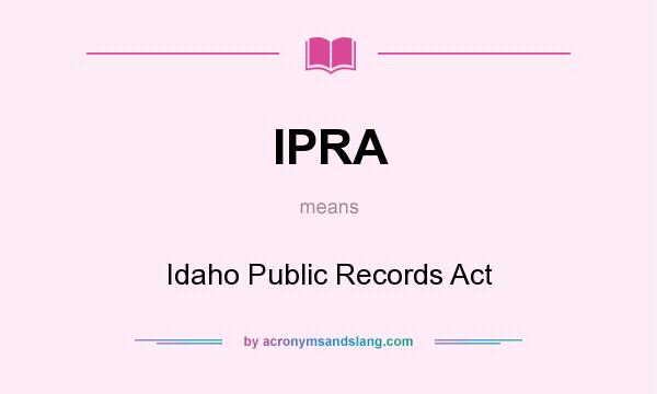 What does IPRA mean? It stands for Idaho Public Records Act