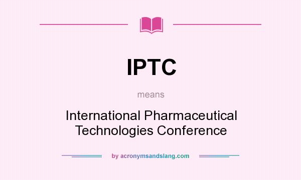 What does IPTC mean? It stands for International Pharmaceutical Technologies Conference