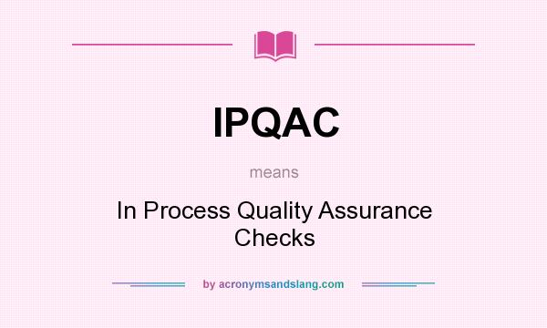 What does IPQAC mean? It stands for In Process Quality Assurance Checks