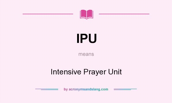 What does IPU mean? It stands for Intensive Prayer Unit