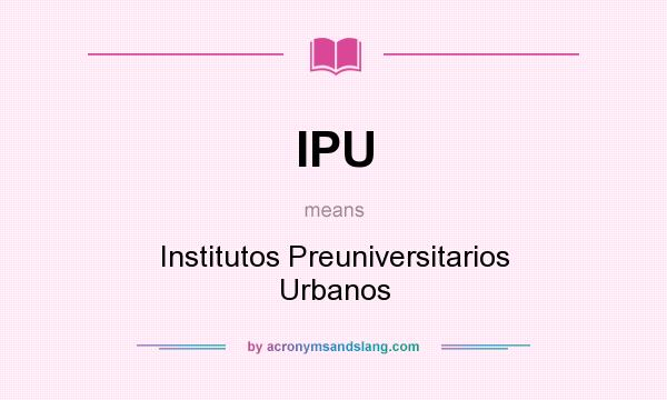 What does IPU mean? It stands for Institutos Preuniversitarios Urbanos