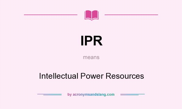 What does IPR mean? It stands for Intellectual Power Resources