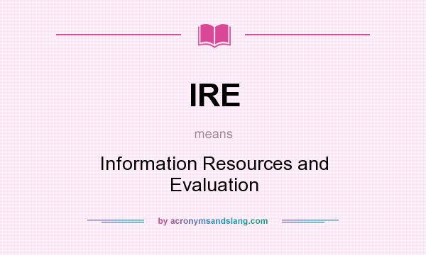 What does IRE mean? It stands for Information Resources and Evaluation