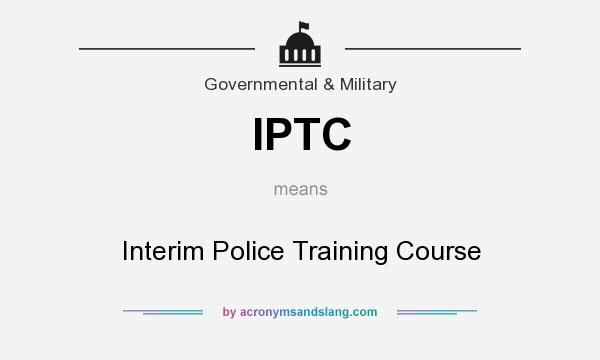 What does IPTC mean? It stands for Interim Police Training Course