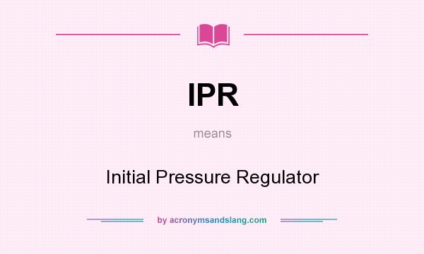 What does IPR mean? It stands for Initial Pressure Regulator