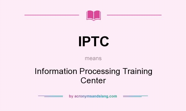 What does IPTC mean? It stands for Information Processing Training Center