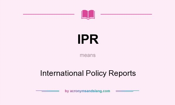 What does IPR mean? It stands for International Policy Reports