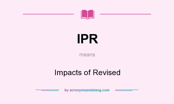 What does IPR mean? It stands for Impacts of Revised