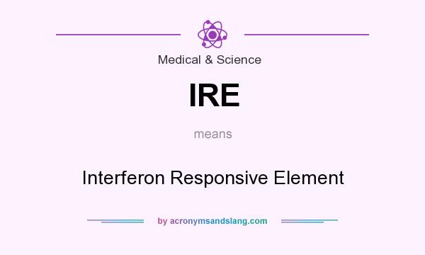 What does IRE mean? It stands for Interferon Responsive Element