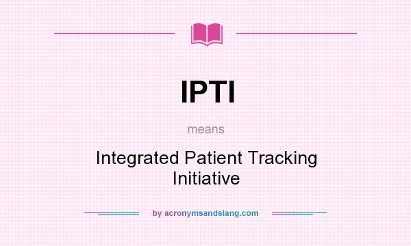 What does IPTI mean? It stands for Integrated Patient Tracking Initiative