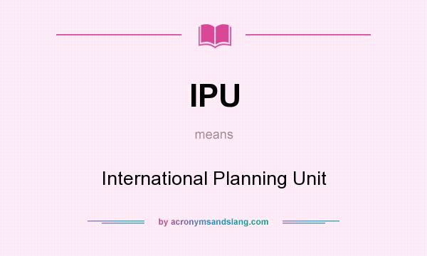 What does IPU mean? It stands for International Planning Unit