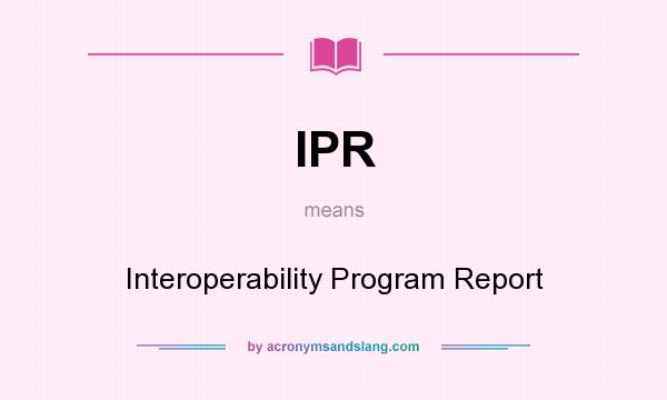 What does IPR mean? It stands for Interoperability Program Report