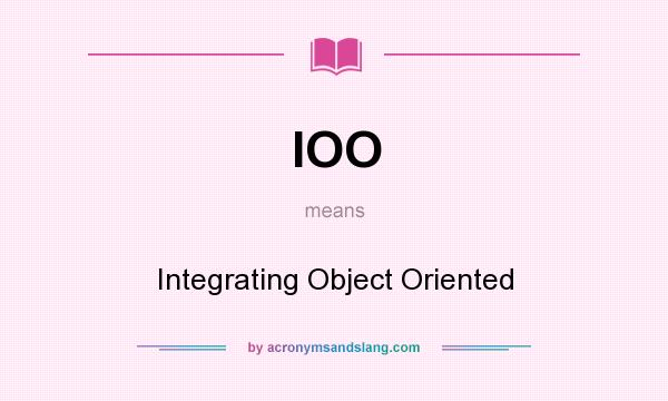 What does IOO mean? It stands for Integrating Object Oriented