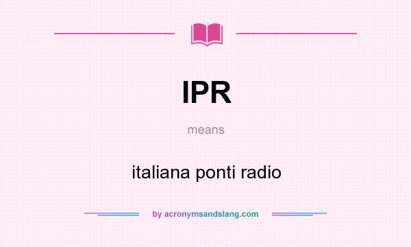 What does IPR mean? It stands for italiana ponti radio