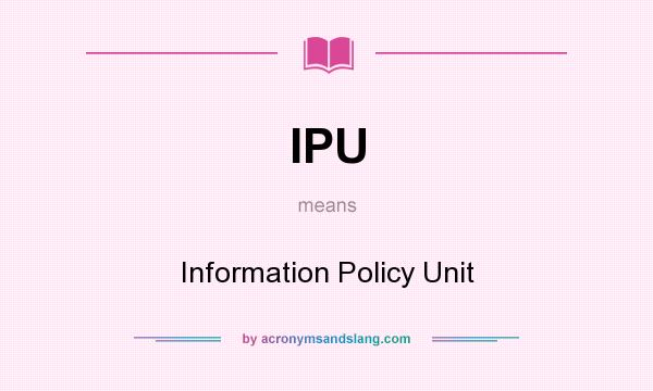 What does IPU mean? It stands for Information Policy Unit