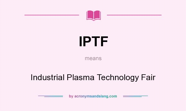 What does IPTF mean? It stands for Industrial Plasma Technology Fair