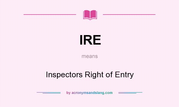 What does IRE mean? It stands for Inspectors Right of Entry