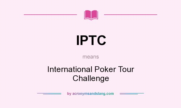What does IPTC mean? It stands for International Poker Tour Challenge