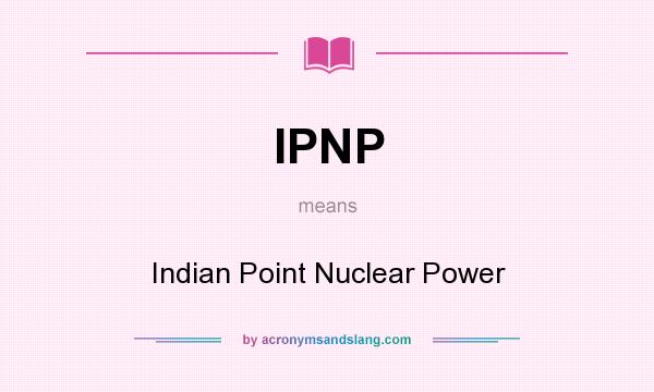 What does IPNP mean? It stands for Indian Point Nuclear Power