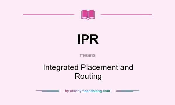 What does IPR mean? It stands for Integrated Placement and Routing
