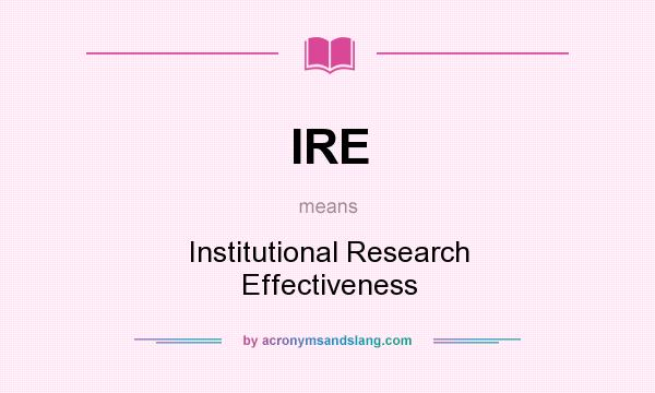 What does IRE mean? It stands for Institutional Research Effectiveness