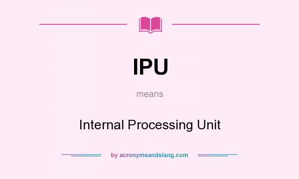 What does IPU mean? It stands for Internal Processing Unit