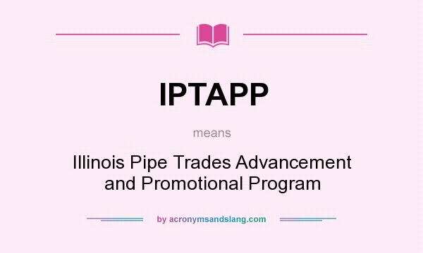 What does IPTAPP mean? It stands for Illinois Pipe Trades Advancement and Promotional Program